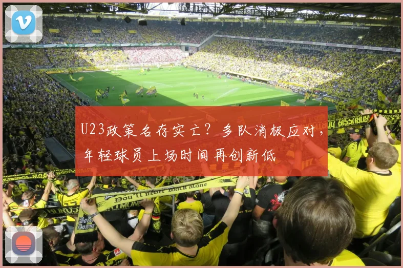 U23政策名存实亡？多队消极应对，年轻球员上场时间再创新低